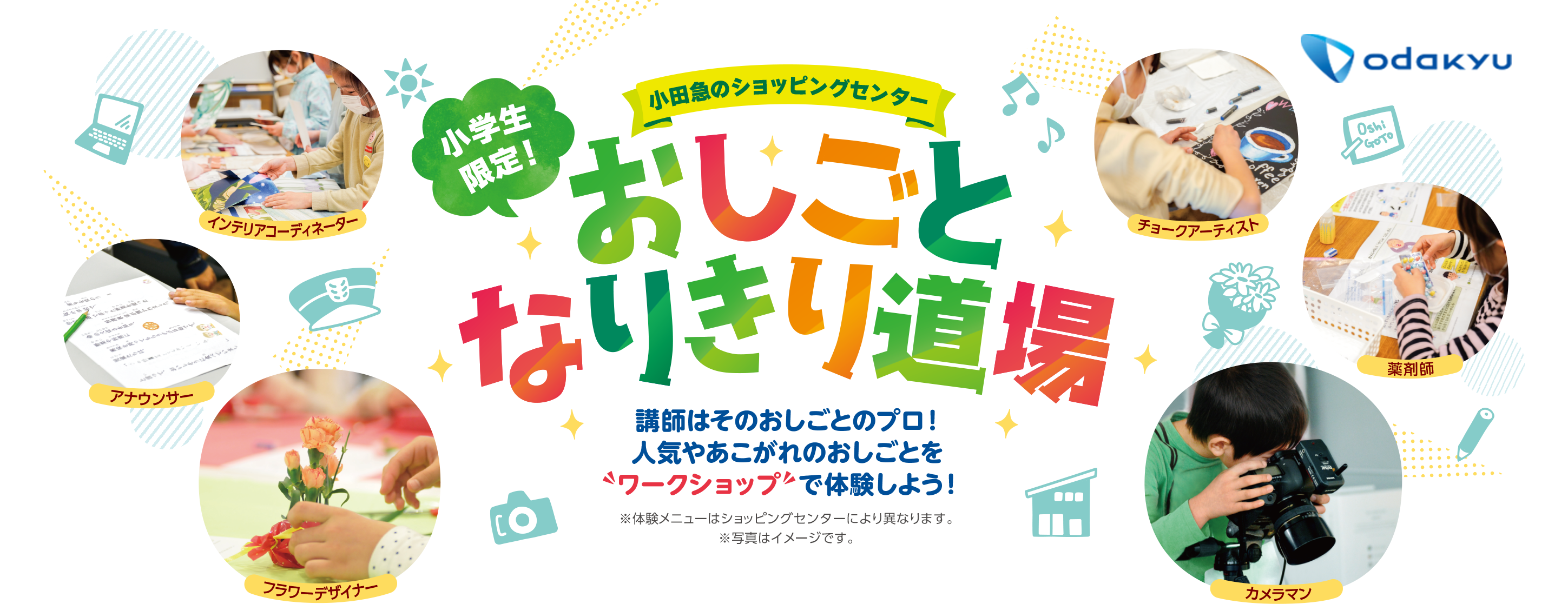 小田急ショッピングセンター 小学生限定 おしごとなりきり道場 講師はそのおしごとのプロ！人気やあこがれのおしごとをワークショップで体験しよう！※体験メニューはショッピングセンターにより異なります。